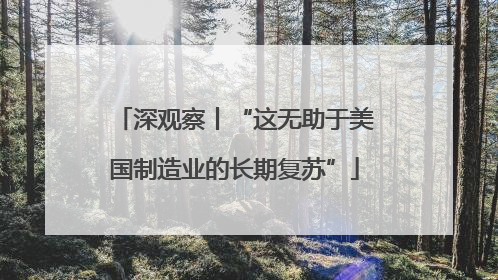 深观察丨“这无助于美国制造业的长期复苏”