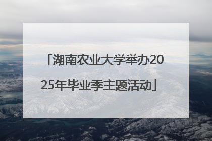 湖南农业大学举办2025年毕业季主题活动