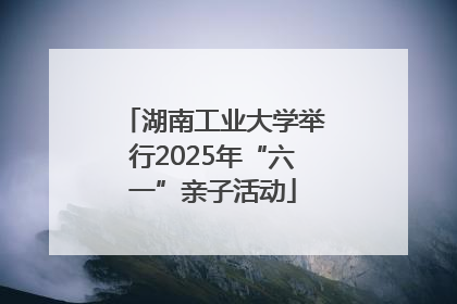 湖南工业大学举行2025年“六一”亲子活动