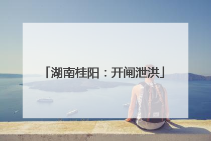 湖南桂阳：开闸泄洪