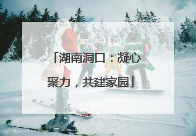 湖南洞口：凝心聚力，共建家园