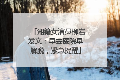 湘籍女演员柳岩发文：早去医院早解脱，紧急提醒