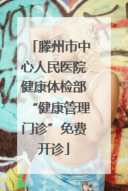滕州市中心人民医院健康体检部“健康管理门诊”免费开诊