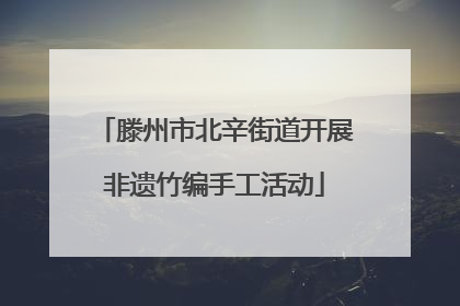 滕州市北辛街道开展非遗竹编手工活动