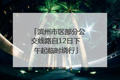 滨州市区部分公交线路自12日下午起临时绕行