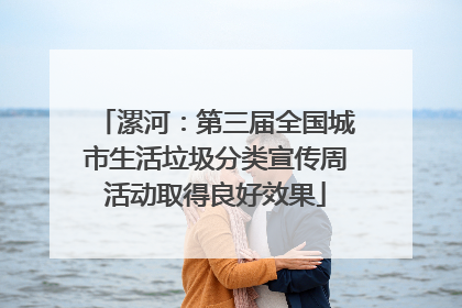 漯河：第三届全国城市生活垃圾分类宣传周活动取得良好效果