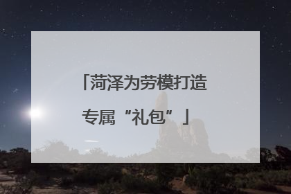 菏泽为劳模打造专属“礼包”