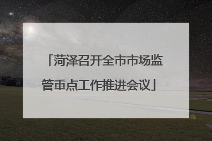菏泽召开全市市场监管重点工作推进会议