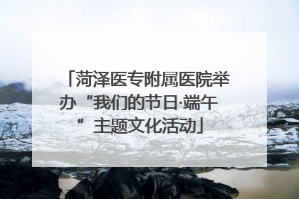 菏泽医专附属医院举办“我们的节日·端午”主题文化活动