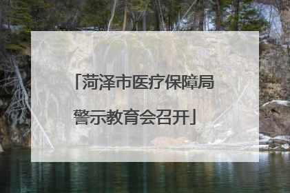 菏泽市医疗保障局警示教育会召开