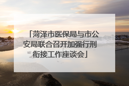 菏泽市医保局与市公安局联合召开加强行刑衔接工作座谈会