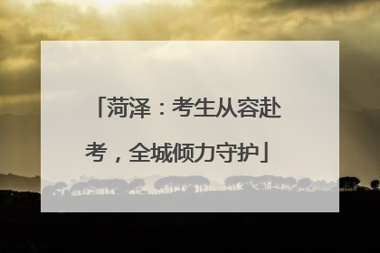 菏泽：考生从容赴考，全城倾力守护