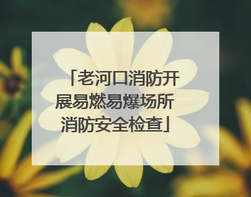 老河口消防开展易燃易爆场所消防安全检查