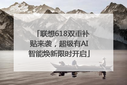 联想618双重补贴来袭，超级有AI智能焕新限时开启