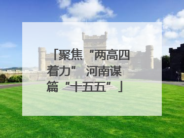 聚焦“两高四着力” 河南谋篇“十五五”