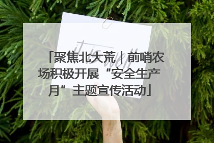 聚焦北大荒｜前哨农场积极开展“安全生产月”主题宣传活动