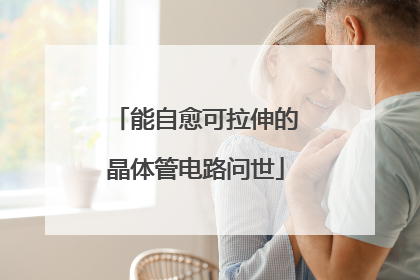 能自愈可拉伸的晶体管电路问世