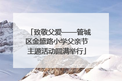 致敬父爱——管城区金盛路小学父亲节主题活动圆满举行