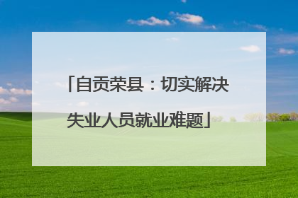自贡荣县：切实解决失业人员就业难题