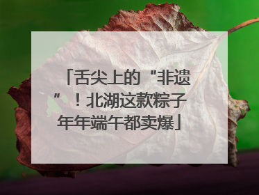 舌尖上的“非遗”！北湖这款粽子年年端午都卖爆
