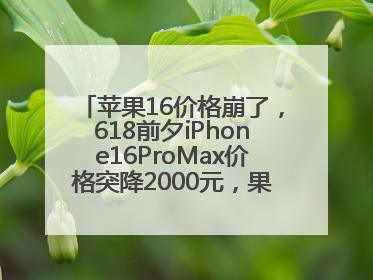 苹果16价格崩了，618前夕iPhone16ProMax价格突降2000元，果粉又买早了