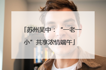 苏州吴中：“一老一小”共享浓情端午