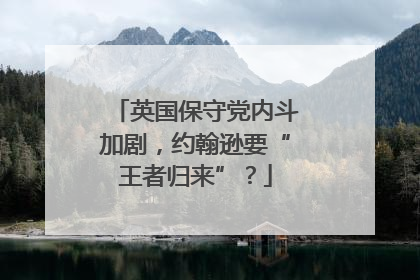 英国保守党内斗加剧，约翰逊要“王者归来”？