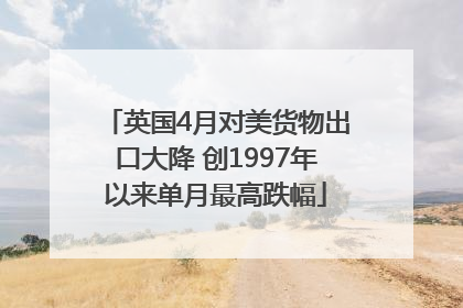 英国4月对美货物出口大降 创1997年以来单月最高跌幅