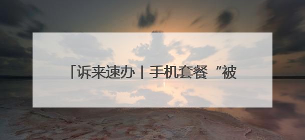 诉来速办丨手机套餐“被增值” 及时退费获认可