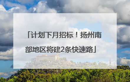 计划下月招标！扬州南部地区将建2条快速路