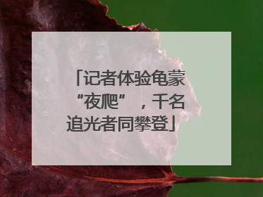记者体验龟蒙“夜爬”，千名追光者同攀登