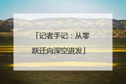 记者手记：从零跃迁向深空进发