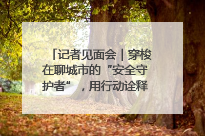 记者见面会｜穿梭在聊城市的“安全守护者”，用行动诠释城市文明“移动坐标”的温暖力量
