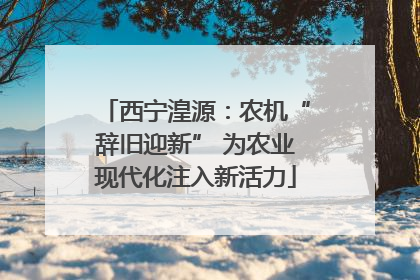 西宁湟源：农机“辞旧迎新” 为农业现代化注入新活力