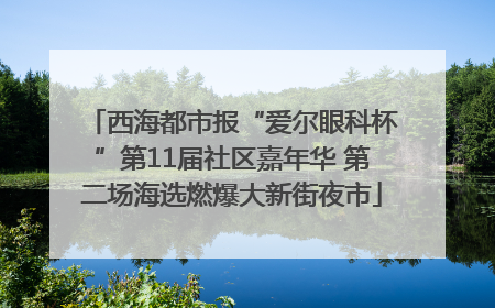 西海都市报“爱尔眼科杯”第11届社区嘉年华 第二场海选燃爆大新街夜市