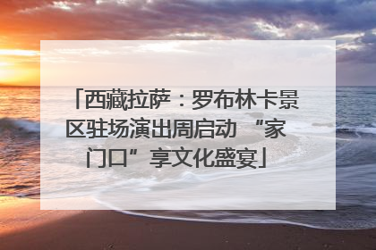 西藏拉萨：罗布林卡景区驻场演出周启动 “家门口”享文化盛宴
