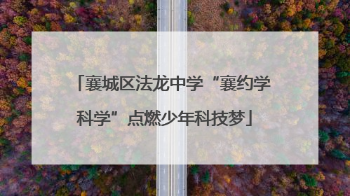 襄城区法龙中学“襄约学科学”点燃少年科技梦