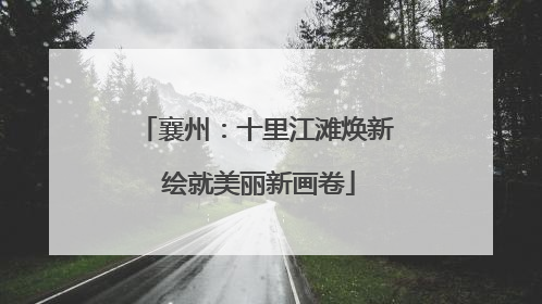 襄州：十里江滩焕新 绘就美丽新画卷