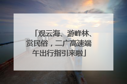 观云海、游峰林、赏民俗，二广高速端午出行指引来啦