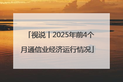 视说丨2025年前4个月通信业经济运行情况