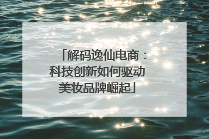 解码逸仙电商：科技创新如何驱动美妆品牌崛起