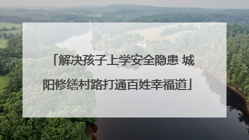 解决孩子上学安全隐患 城阳修缮村路打通百姓幸福道