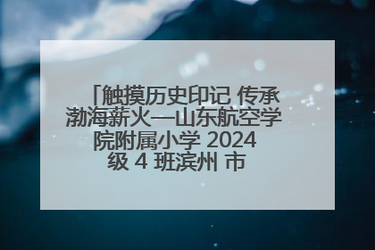触摸历史印记 传承渤海薪火—山东航空学院附属小学 2024 级 4 班滨州 市档案馆研学实践活动