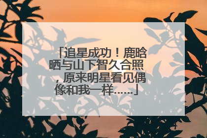 追星成功！鹿晗晒与山下智久合照，原来明星看见偶像和我一样……