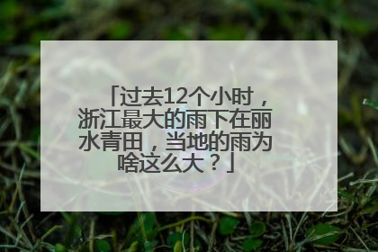 过去12个小时，浙江最大的雨下在丽水青田，当地的雨为啥这么大？