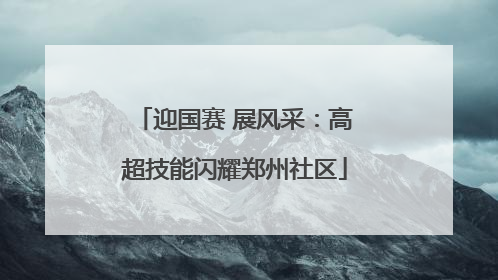 迎国赛 展风采：高超技能闪耀郑州社区
