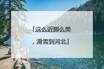 这么近那么美，滑雪到河北