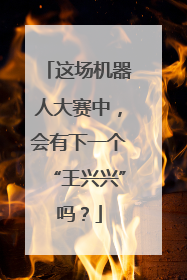这场机器人大赛中，会有下一个“王兴兴”吗？