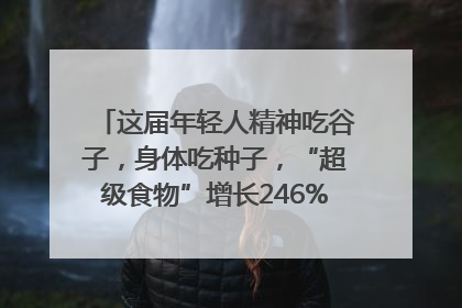 这届年轻人精神吃谷子，身体吃种子，“超级食物”增长246%｜变革618