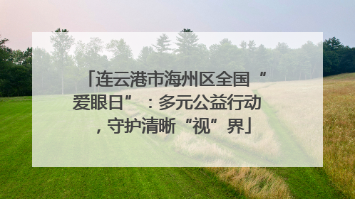 连云港市海州区全国“爱眼日”：多元公益行动，守护清晰“视”界